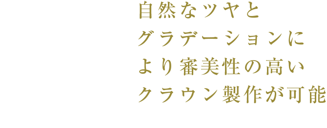 自然なツヤとグラデーションにより審美性の高いクラウン製作が可能
