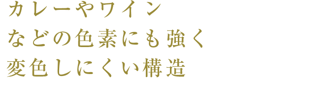カレーやワインなどの色素にも強く変色しにくい構造